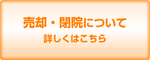 売却・閉院について、詳しくはこちら